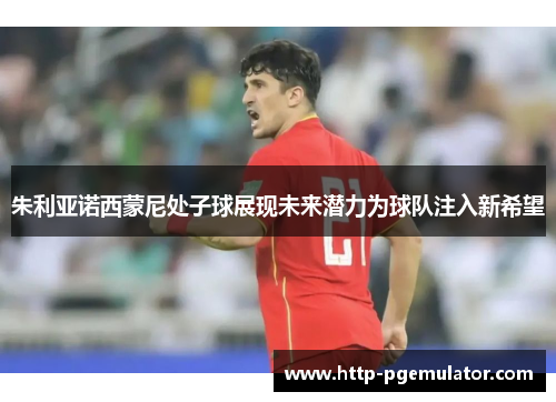 朱利亚诺西蒙尼处子球展现未来潜力为球队注入新希望 朱利亚诺西蒙尼处子球展现未来潜力为球队注入新希望