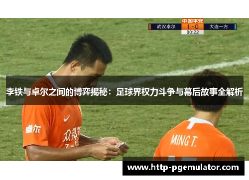 李铁与卓尔之间的博弈揭秘：足球界权力斗争与幕后故事全解析