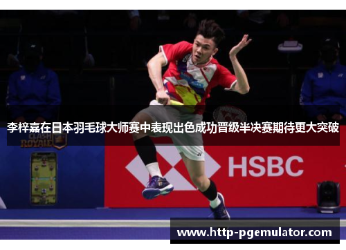 李梓嘉在日本羽毛球大师赛中表现出色成功晋级半决赛期待更大突破