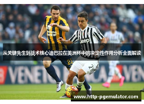 从关键先生到战术核心迪巴拉在美洲杯中的决定性作用分析全面解读 从关键先生到战术核心迪巴拉在美洲杯中的决定性作用分析全面解读