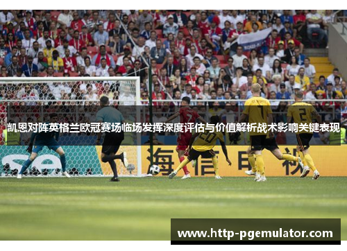 凯恩对阵英格兰欧冠赛场临场发挥深度评估与价值解析战术影响关键表现