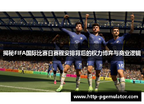 揭秘FIFA国际比赛日赛程安排背后的权力博弈与商业逻辑