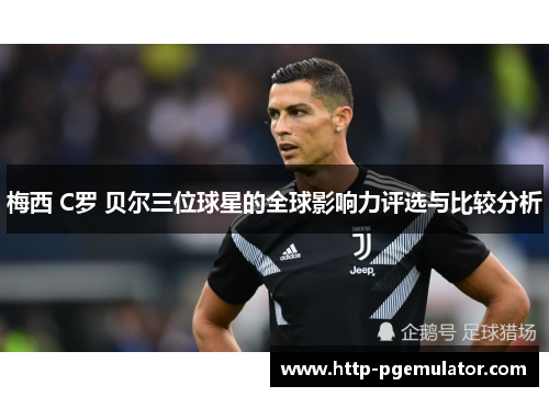 梅西 C罗 贝尔三位球星的全球影响力评选与比较分析 梅西 C罗 贝尔三位球星的全球影响力评选与比较分析