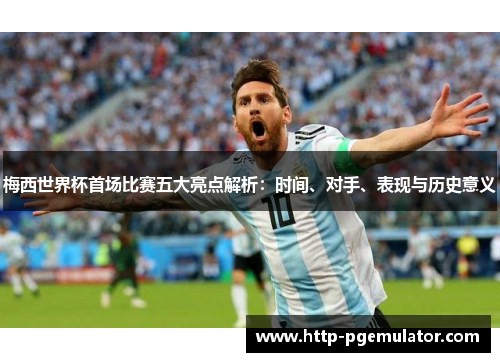 梅西世界杯首场比赛五大亮点解析:时间、对手、表现与历史意义 梅西世界杯首场比赛五大亮点解析:时间、对手、表现与历史意义