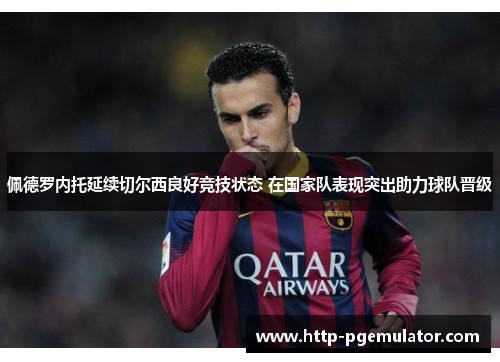 佩德罗内托延续切尔西良好竞技状态 在国家队表现突出助力球队晋级