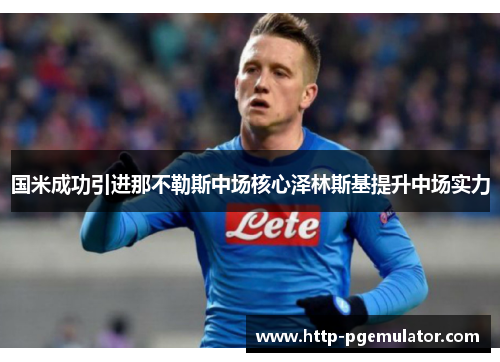 国米成功引进那不勒斯中场核心泽林斯基提升中场实力