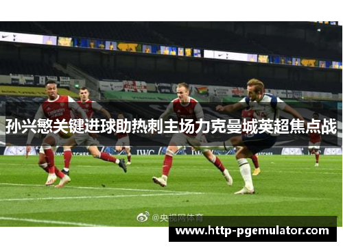 孙兴慜关键进球助热刺主场力克曼城英超焦点战