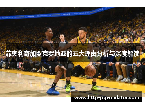 菲奥利奇加盟克罗地亚的五大理由分析与深度解读