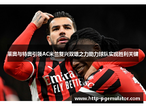莱奥与特奥引领AC米兰复兴双雄之力助力球队实现胜利关键