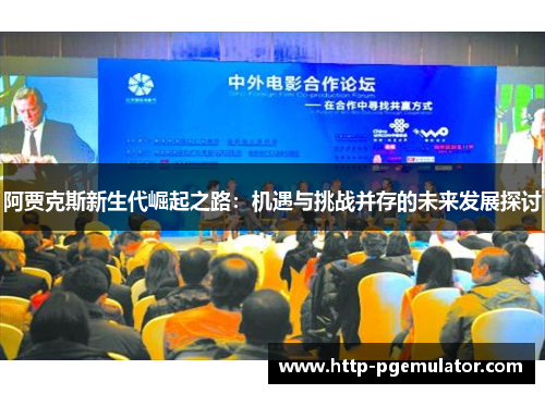 阿贾克斯新生代崛起之路:机遇与挑战并存的未来发展探讨 阿贾克斯新生代崛起之路:机遇与挑战并存的未来发展探讨