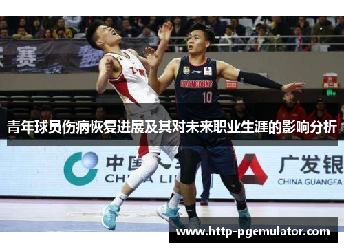 青年球员伤病恢复进展及其对未来职业生涯的影响分析 青年球员伤病恢复进展及其对未来职业生涯的影响分析